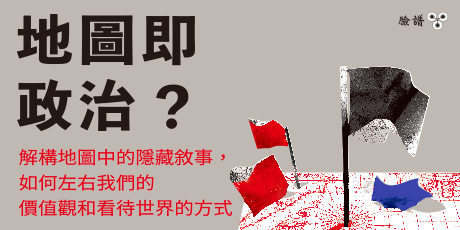 地圖即政治？：解構地圖中的隱藏敘事，如何左右我們的價值觀和看待世界的方式